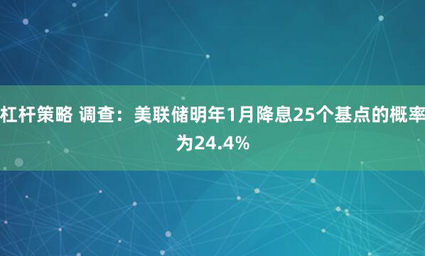 杠杆策略 调查：美联储明年1月降息25个基点的概率为24.4%