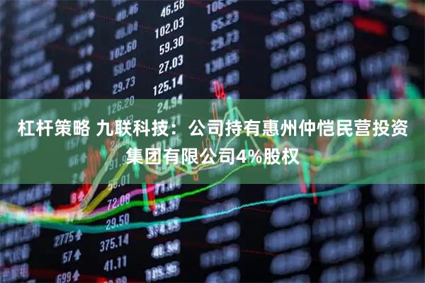 杠杆策略 九联科技：公司持有惠州仲恺民营投资集团有限公司4%股权