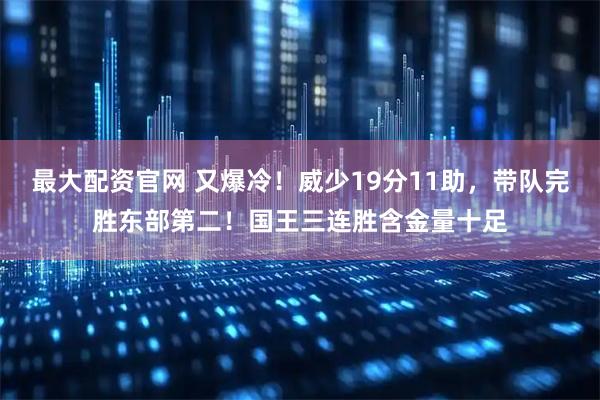 最大配资官网 又爆冷！威少19分11助，带队完胜东部第二！国王三连胜含金量十足