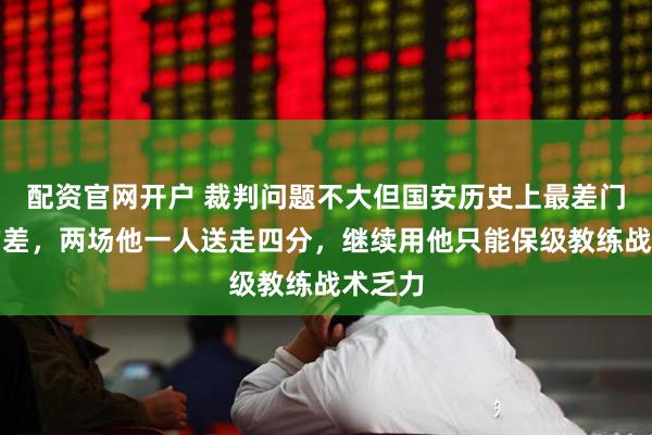 配资官网开户 裁判问题不大但国安历史上最差门将真的差，两场他一人送走四分，继续用他只能保级教练战术乏力