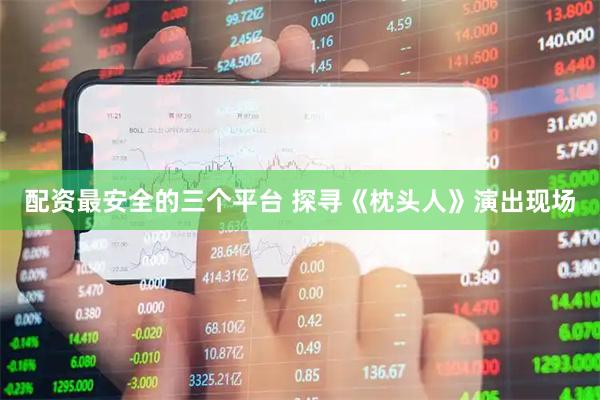 配资最安全的三个平台 探寻《枕头人》演出现场