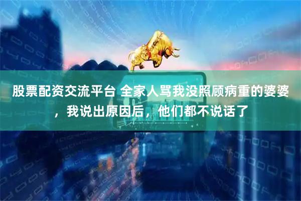 股票配资交流平台 全家人骂我没照顾病重的婆婆，我说出原因后，他们都不说话了